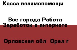 Касса взаимопомощи !!! - Все города Работа » Заработок в интернете   . Орловская обл.,Орел г.